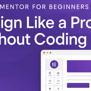 Elementor for Beginners: Design Like a Pro Without Coding